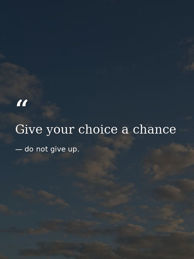 Give your choice a chance — do not give up.