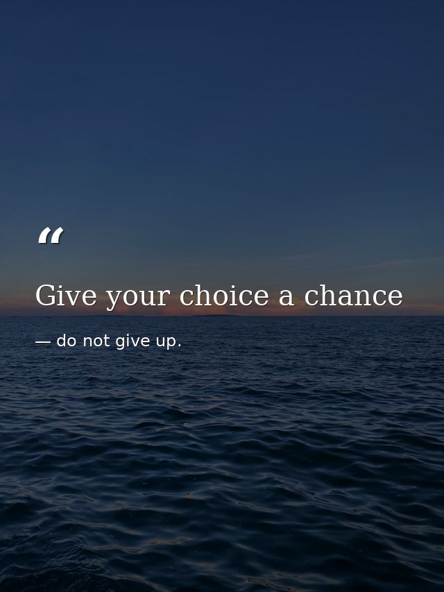 Give your choice a chance — do not give up.