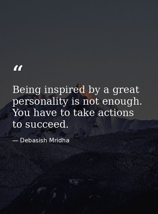 Being inspired by a great personality is not enough. You have to take actions to succeed. — Debasish Mridha