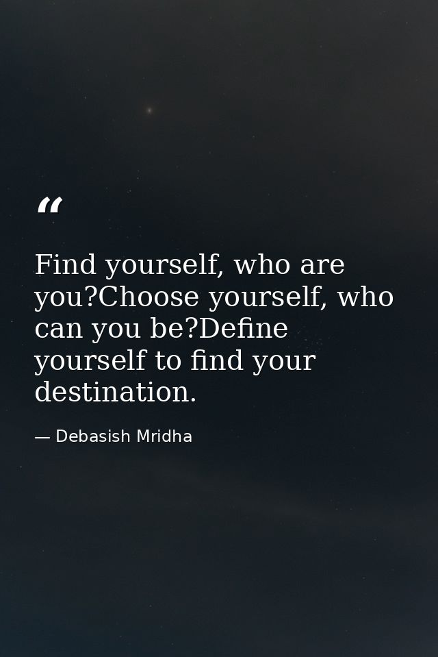 Find yourself, who are you?Choose yourself, who can you be?Define yourself to find your destination. — Debasish Mridha