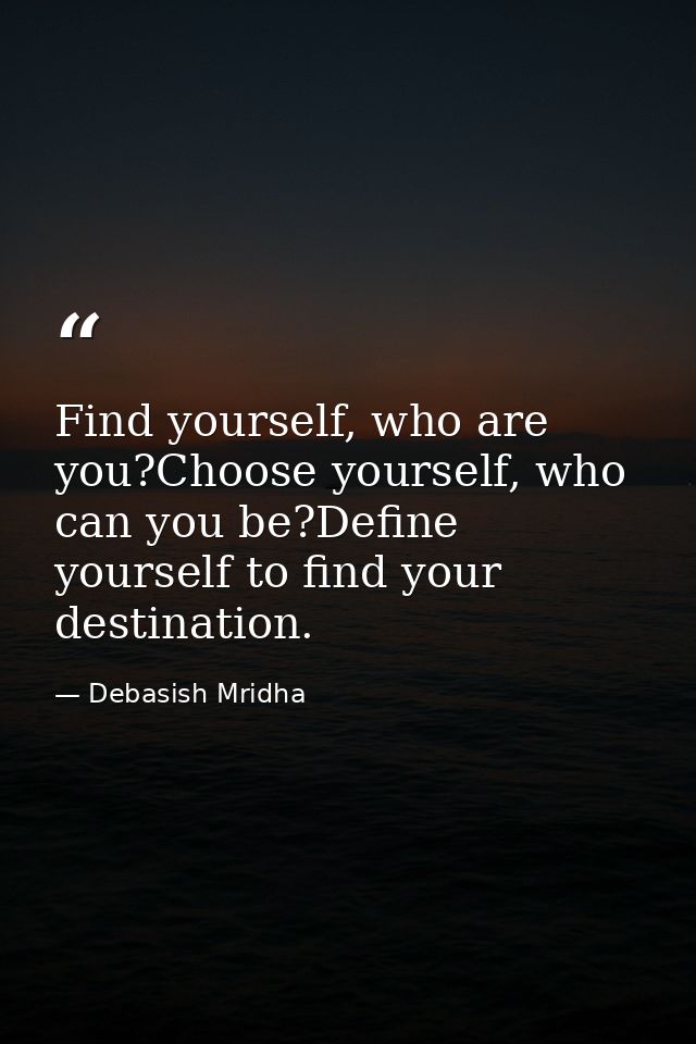 Find yourself, who are you?Choose yourself, who can you be?Define yourself to find your destination. — Debasish Mridha