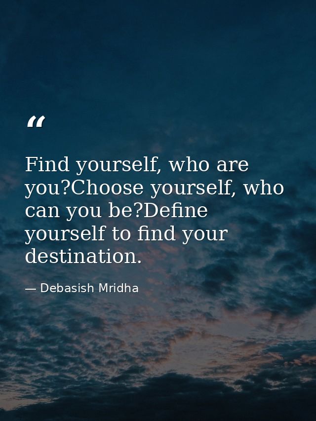 Find yourself, who are you?Choose yourself, who can you be?Define yourself to find your destination. — Debasish Mridha
