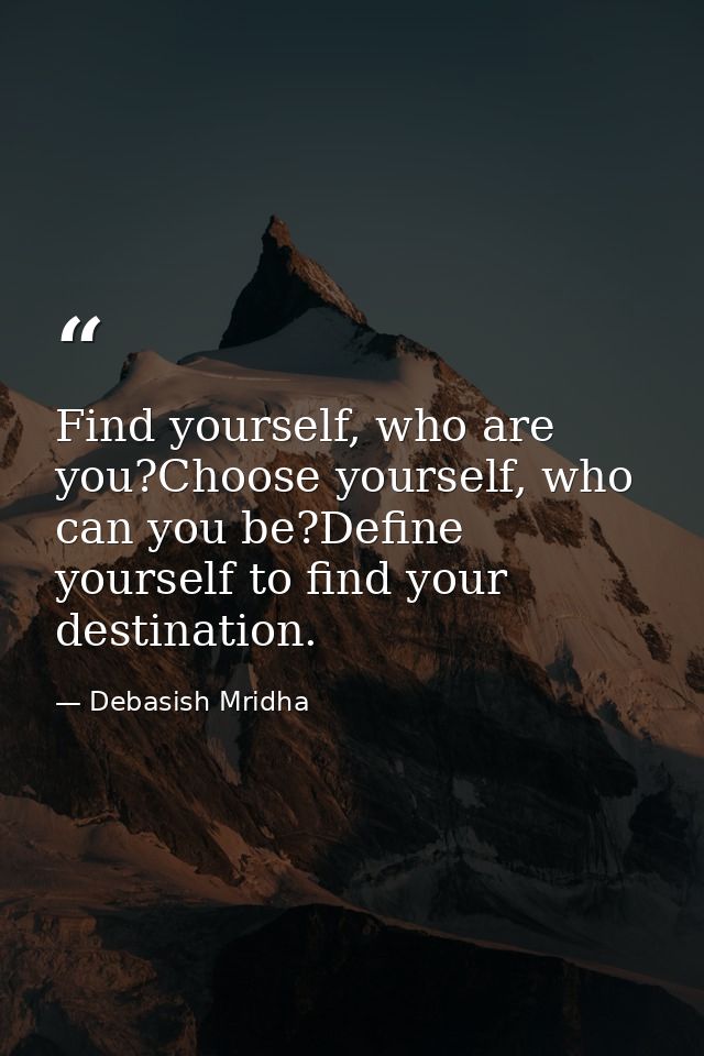 Find yourself, who are you?Choose yourself, who can you be?Define yourself to find your destination. — Debasish Mridha