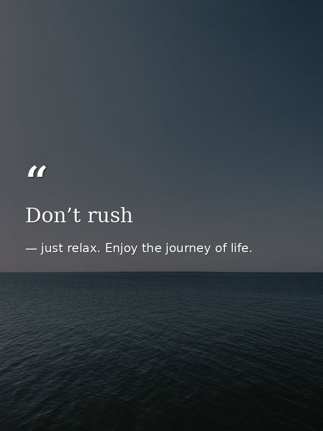 Don’t rush — just relax. Enjoy the journey of life.