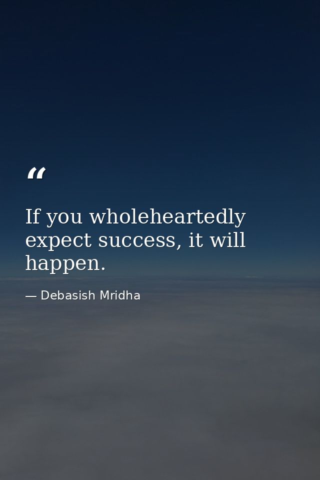 If you wholeheartedly expect success, it will happen. — Debasish Mridha