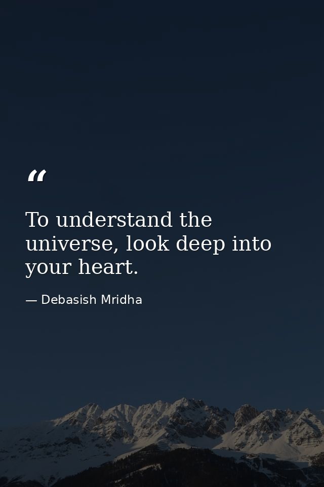 To understand the universe, look deep into your heart. — Debasish Mridha