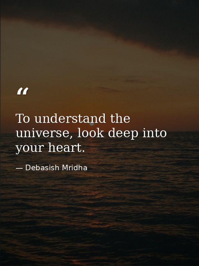 To understand the universe, look deep into your heart. — Debasish Mridha
