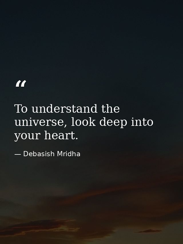 To understand the universe, look deep into your heart. — Debasish Mridha