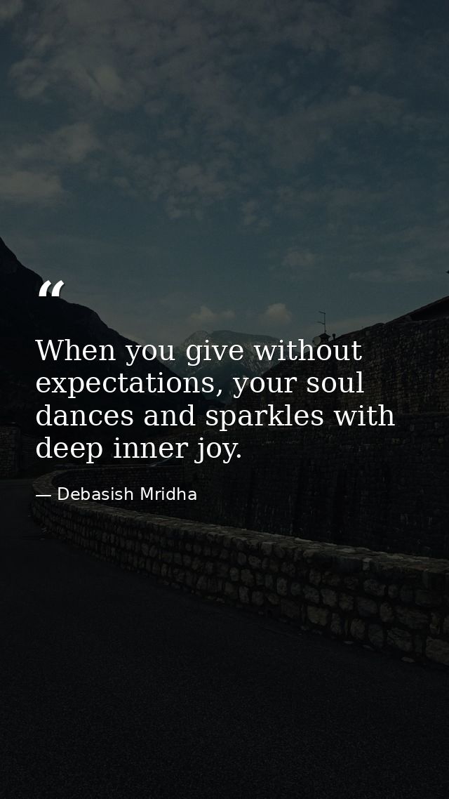 When you give without expectations, your soul dances and sparkles with deep inner joy. — Debasish Mridha