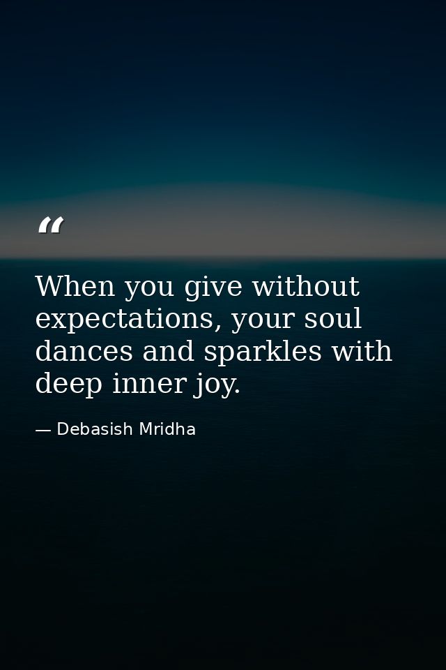 When you give without expectations, your soul dances and sparkles with deep inner joy. — Debasish Mridha