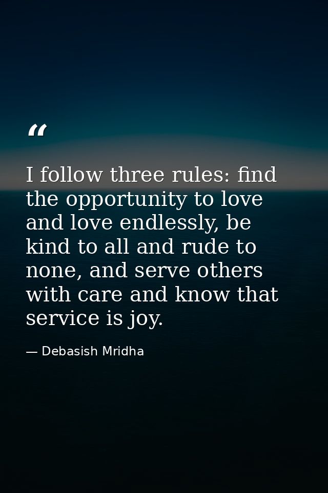 I follow three rules: find the opportunity to love and love endlessly, be kind to all and rude to none, and serve others — Debasish Mridha