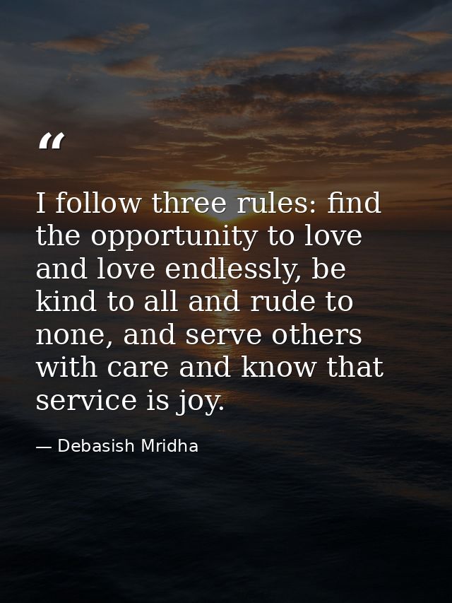 I follow three rules: find the opportunity to love and love endlessly, be kind to all and rude to none, and serve others — Debasish Mridha