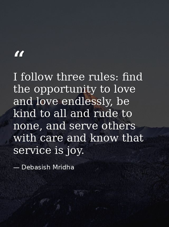 I follow three rules: find the opportunity to love and love endlessly, be kind to all and rude to none, and serve others — Debasish Mridha