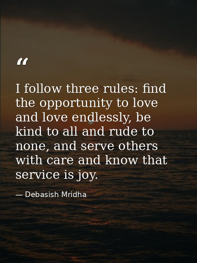 I follow three rules: find the opportunity to love and love endlessly, be kind to all and rude to none, and serve others — Debasish Mridha