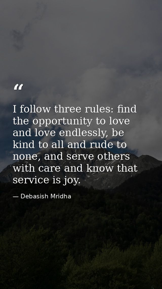 I follow three rules: find the opportunity to love and love endlessly, be kind to all and rude to none, and serve others — Debasish Mridha