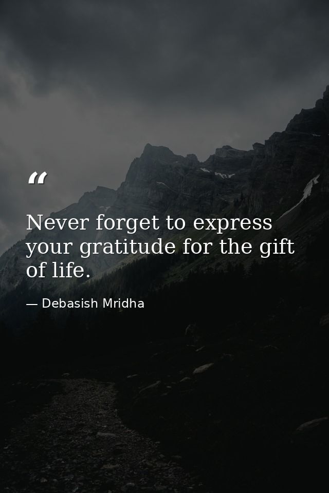 Never forget to express your gratitude for the gift of life. — Debasish Mridha
