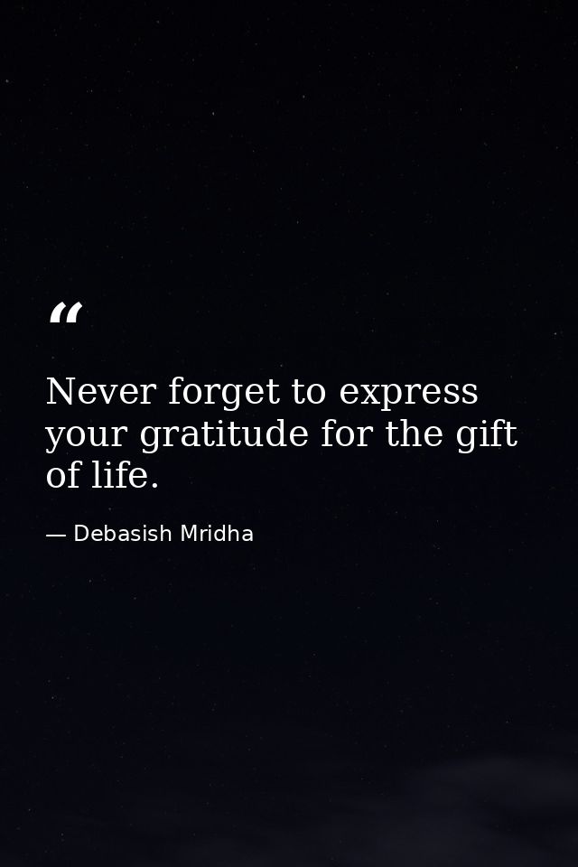 Never forget to express your gratitude for the gift of life. — Debasish Mridha