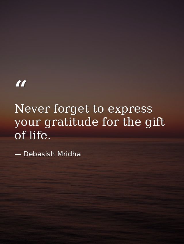 Never forget to express your gratitude for the gift of life. — Debasish Mridha