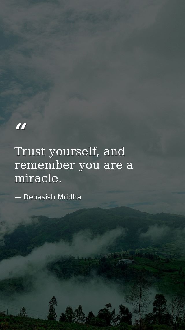 Trust yourself, and remember you are a miracle. — Debasish Mridha
