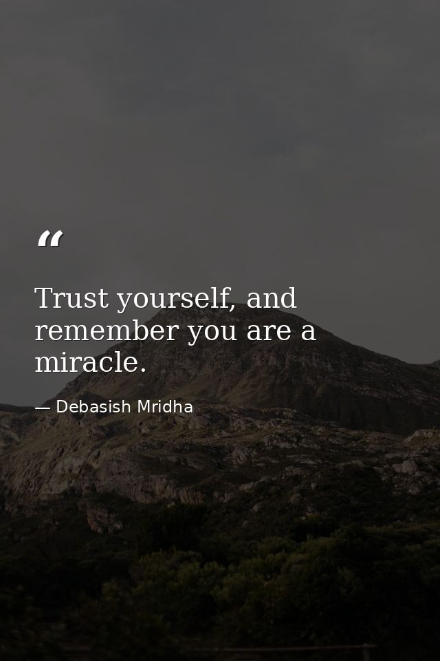Trust yourself, and remember you are a miracle. — Debasish Mridha