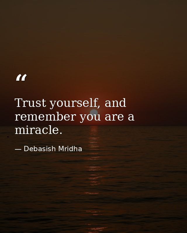 Trust yourself, and remember you are a miracle. — Debasish Mridha