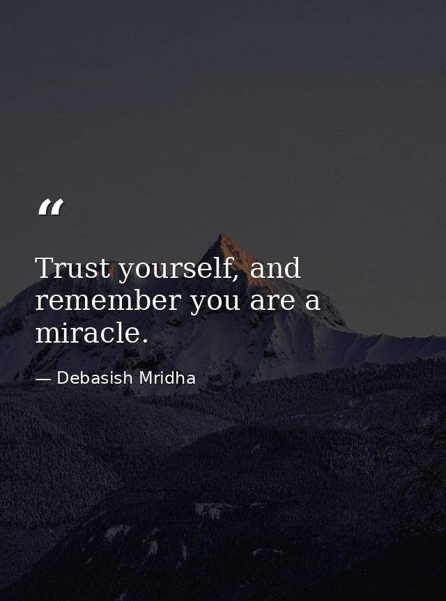Trust yourself, and remember you are a miracle. — Debasish Mridha