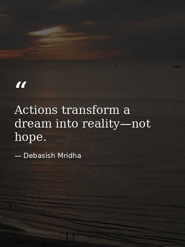 Actions transform a dream into reality—not hope. — Debasish Mridha