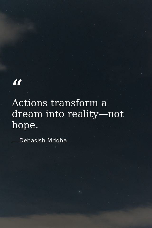Actions transform a dream into reality—not hope. — Debasish Mridha