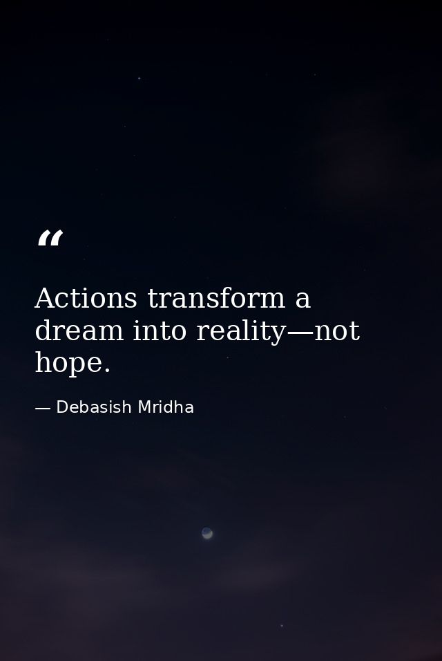 Actions transform a dream into reality—not hope. — Debasish Mridha
