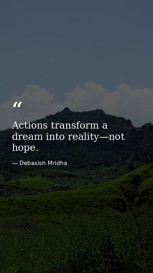 Actions transform a dream into reality—not hope. — Debasish Mridha