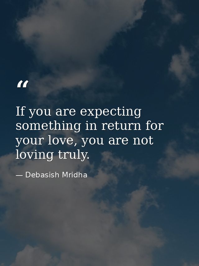 If you are expecting something in return for your love, you are not loving truly. — Debasish Mridha