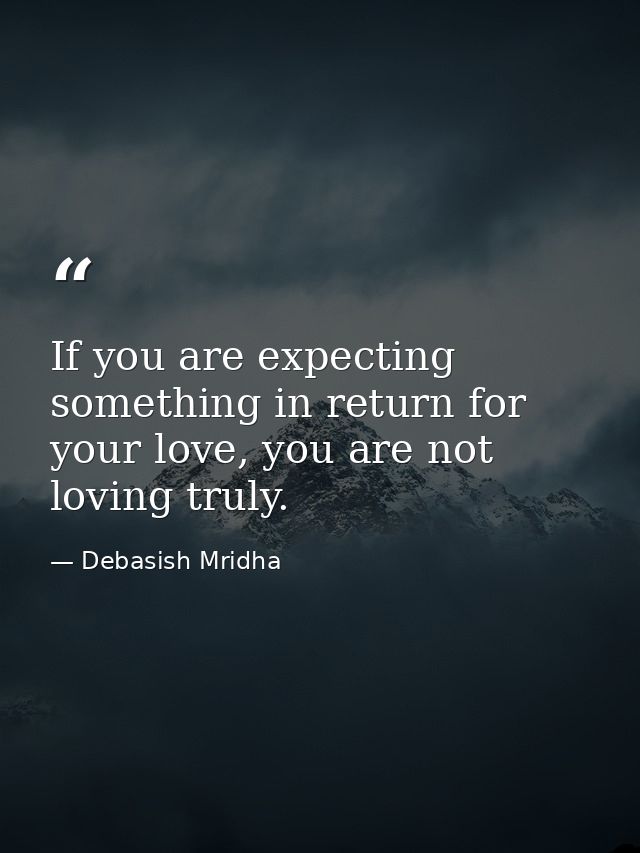 If you are expecting something in return for your love, you are not loving truly. — Debasish Mridha