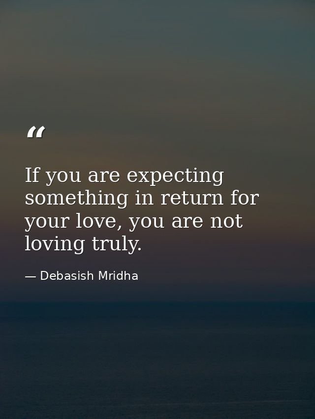 If you are expecting something in return for your love, you are not loving truly. — Debasish Mridha