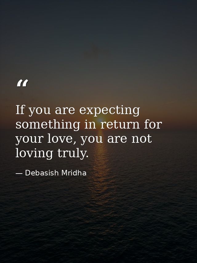 If you are expecting something in return for your love, you are not loving truly. — Debasish Mridha
