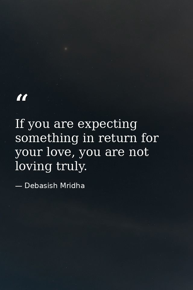 If you are expecting something in return for your love, you are not loving truly. — Debasish Mridha