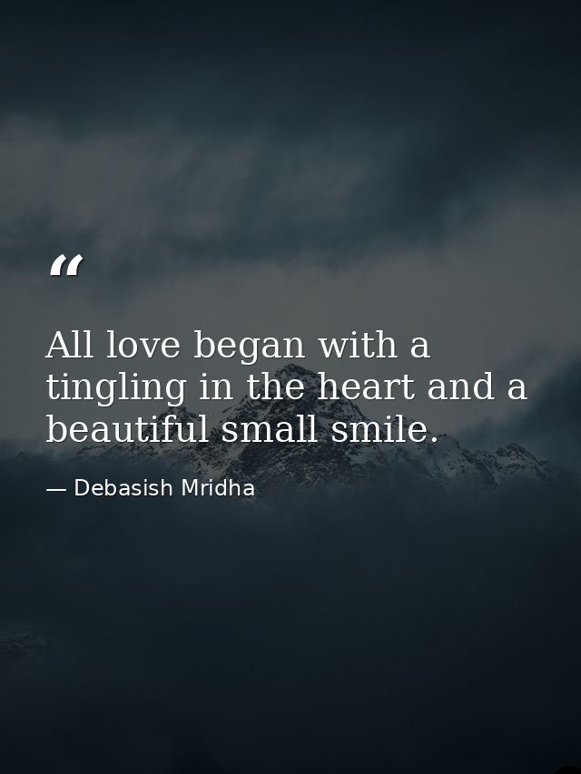 All love began with a tingling in the heart and a beautiful small smile. — Debasish Mridha
