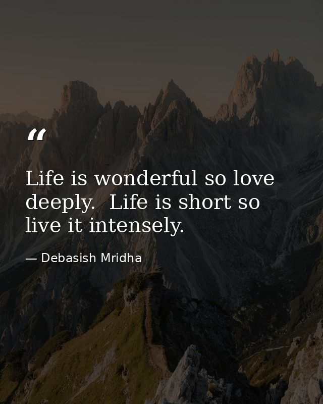 Life is wonderful so love deeply.  Life is short so live it intensely. — Debasish Mridha