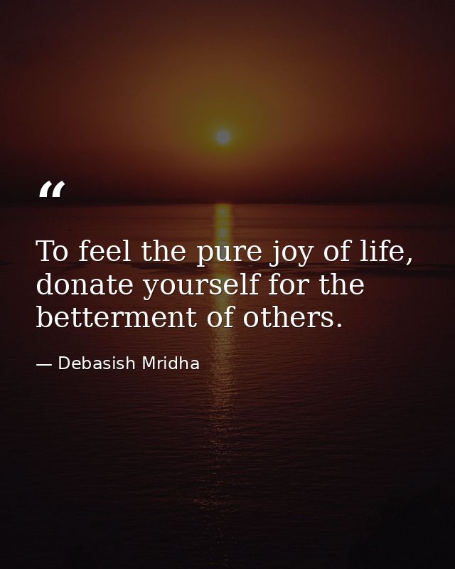 To feel the pure joy of life, donate yourself for the betterment of others. — Debasish Mridha
