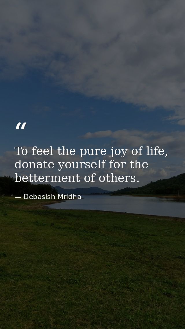 To feel the pure joy of life, donate yourself for the betterment of others. — Debasish Mridha
