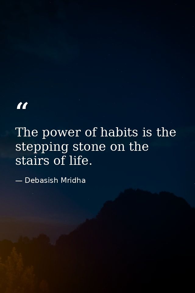 The power of habits is the stepping stone on the stairs of life. — Debasish Mridha