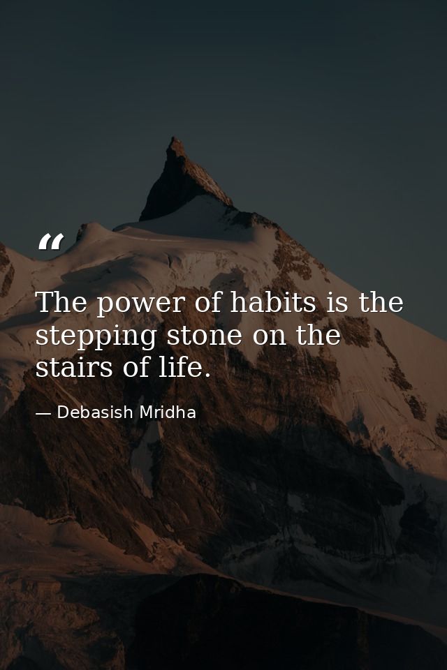 The power of habits is the stepping stone on the stairs of life. — Debasish Mridha