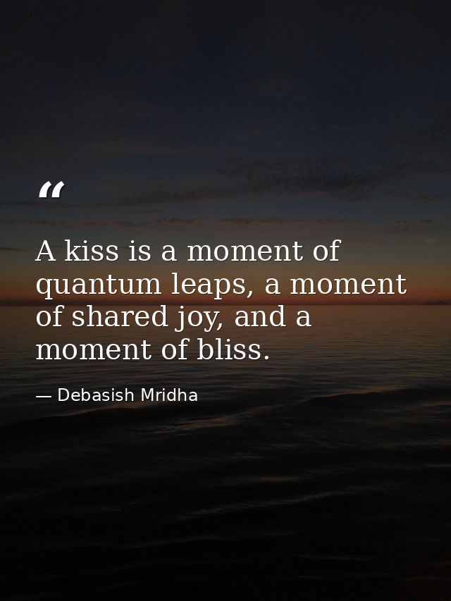 A kiss is a moment of quantum leaps, a moment of shared joy, and a moment of bliss. — Debasish Mridha
