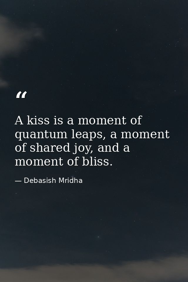 A kiss is a moment of quantum leaps, a moment of shared joy, and a moment of bliss. — Debasish Mridha