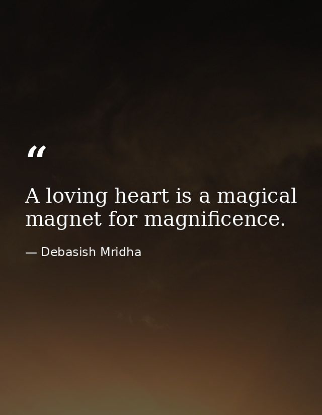 A loving heart is a magical magnet for magnificence. — Debasish Mridha