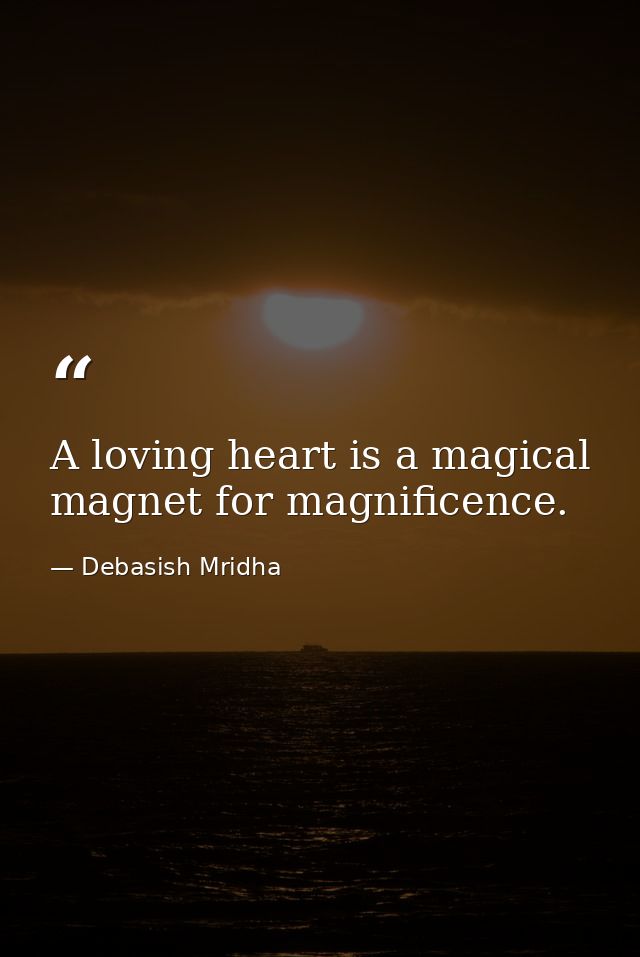 A loving heart is a magical magnet for magnificence. — Debasish Mridha