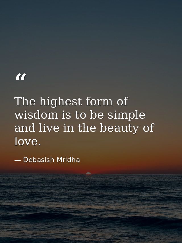 The highest form of wisdom is to be simple and live in the beauty of love. — Debasish Mridha
