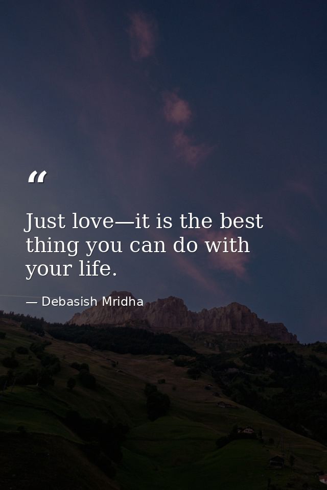 Just love—it is the best thing you can do with your life. — Debasish Mridha