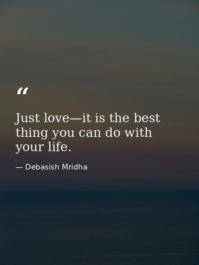 Just love—it is the best thing you can do with your life. — Debasish Mridha
