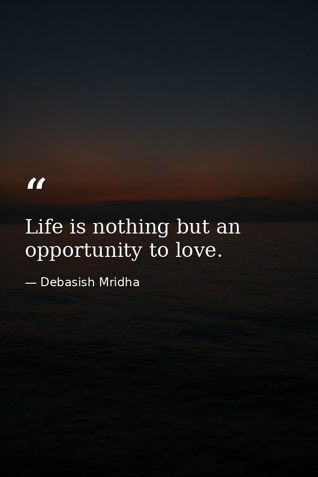Life is nothing but an opportunity to love. — Debasish Mridha