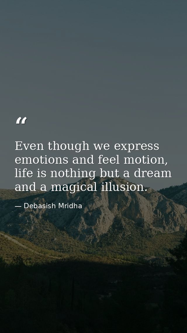 Even though we express emotions and feel motion, life is nothing but a dream and a magical illusion. — Debasish Mridha